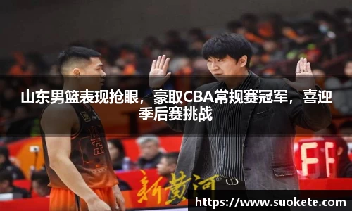 山东男篮表现抢眼，豪取CBA常规赛冠军，喜迎季后赛挑战