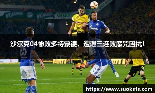 沙尔克04惨败多特蒙德，遭遇三连败魔咒困扰！