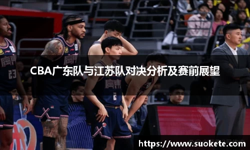 CBA广东队与江苏队对决分析及赛前展望
